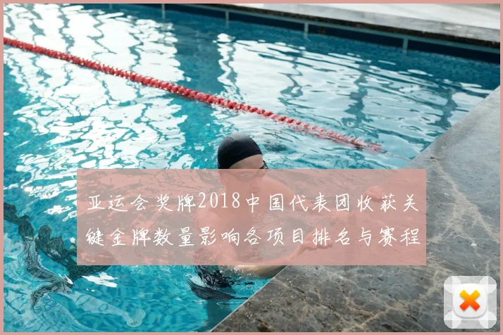 亚运会奖牌2018中国代表团收获关键金牌数量影响各项目排名与赛程布局