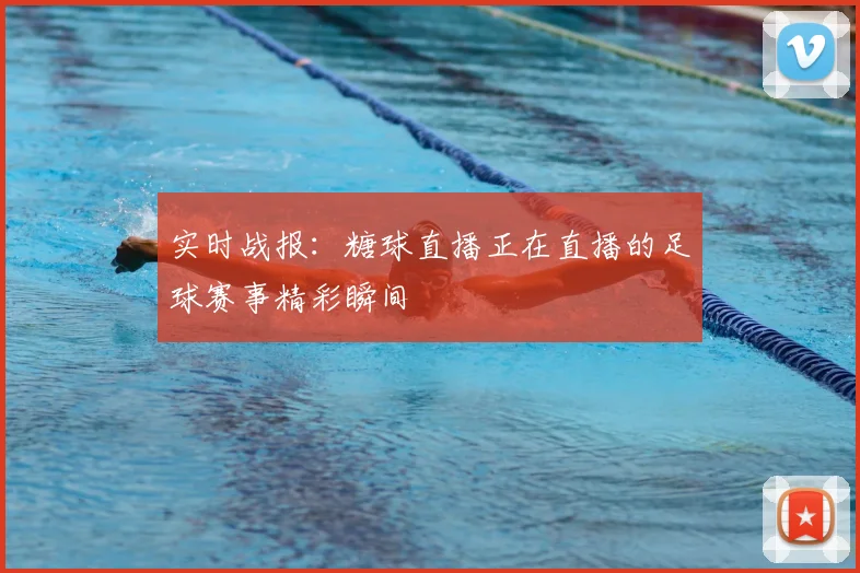 实时战报:糖球直播正在直播的足球赛事精彩瞬间