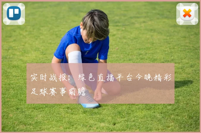 实时战报:绿色直播平台今晚精彩足球赛事前瞻