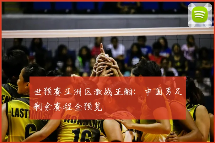 世预赛亚洲区激战正酣：中国男足剩余赛程全预览