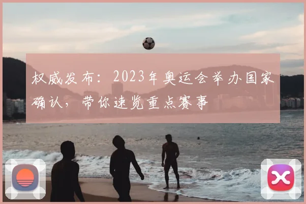 权威发布:2023年奥运会举办国家确认,带你速览重点赛事