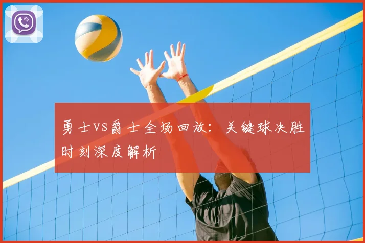 勇士vs爵士全场回放:关键球决胜时刻深度解析