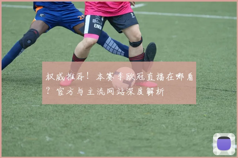 权威推荐！本赛季欧冠直播在哪看？官方与主流网站深度解析