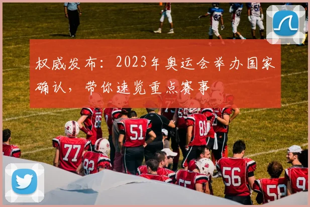 权威发布:2023年奥运会举办国家确认,带你速览重点赛事